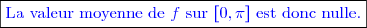 \boxed{\textcolor{blue}{\text{La valeur moyenne de }f\text{ sur }[0,\pi]\text{ est donc nulle.}}}}}